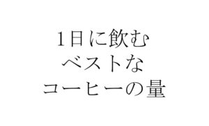 1日に飲むベストなコーヒーの量